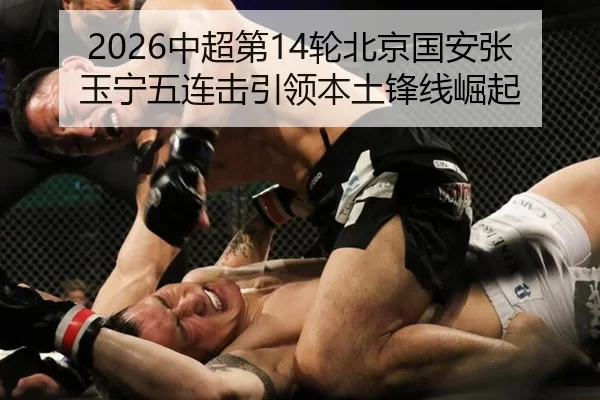 2026中超第14轮北京国安张玉宁五连击引领本土锋线崛起