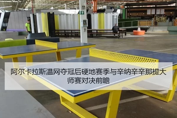 阿尔卡拉斯温网夺冠后硬地赛季与辛纳辛辛那提大师赛对决前瞻